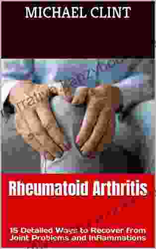 Rheumatoid Arthritis: 15 Detailed Ways To Recover From Joint Problems And Inflammations