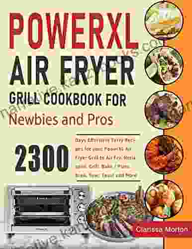 PowerXL Air Fryer Grill Cookbook For Newbies And Pros: 2300 Days Effortless Tasty Recipes For Your PowerXL Air Fryer Grill To Air Fry Rotisserie Grill Bake / Pizza Broil Sear Toast And More