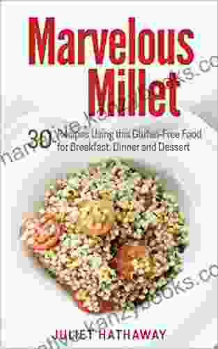 Marvelous Millet: 30 Recipes Using This Gluten Free Food For Breakfast Dinner And Dessert (Cooking With Grains 1)