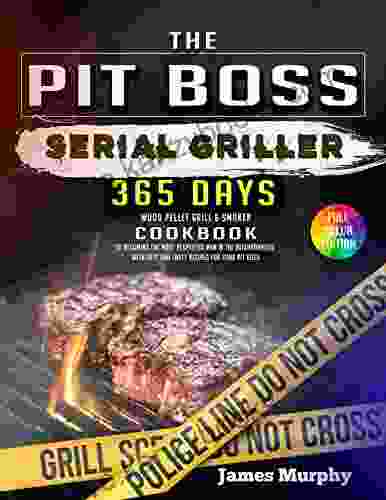 Pit Boss Wood Pellet Grill Smoker Cookbook: 365 Days As A Serial Griller To Becoming The Most Respected Man In The Neighborhood With Easy And Tasty Recipes For Your Pit Boss