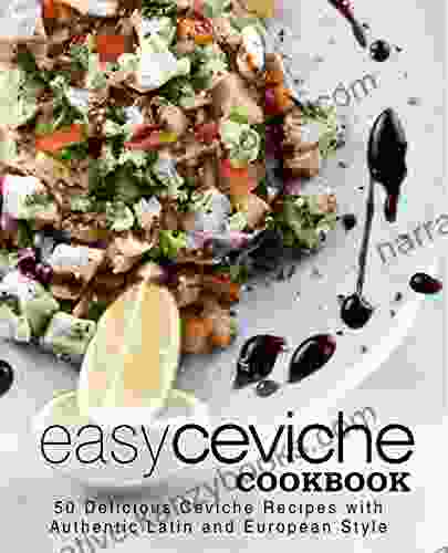 Easy Ceviche Cookbook: 50 Delicious Ceviche Recipes with Authentic Latin and European Style