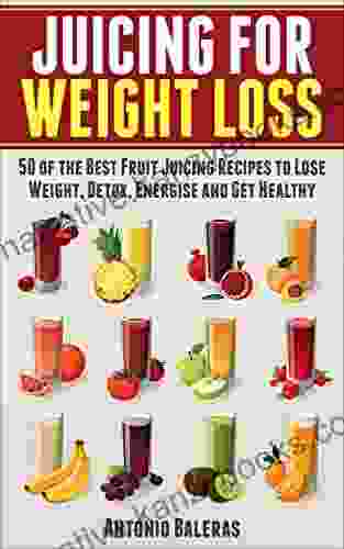 Juicing For Weight Loss: 50 Of The Best Fruit Juicing Recipes To Lose Weight Detox Energise And Get Healthy (Juicing For Beginners Weight Loss Health Fertility Thyroid)