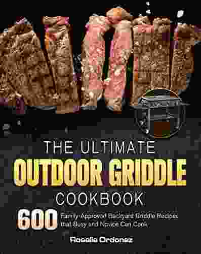 The Ultimate Outdoor Griddle Cookbook: 600 Family Approved Backyard Griddle Recipes That Busy And Novice Can Cook