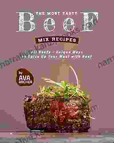 The Most Tasty Beef Mix Recipes: All Beefy Unique Ways To Spice Up Your Meal With Beef