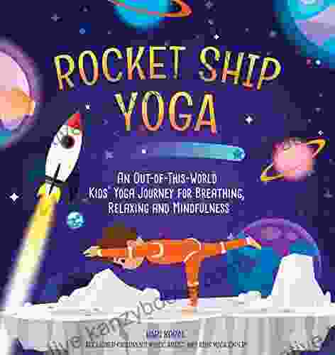 Rocket Ship Yoga: An Out Of This World Kids Yoga Journey For Breathing Relaxing And Mindfulness (Yoga Poses For Kids Mindfulness For Kids Activities)