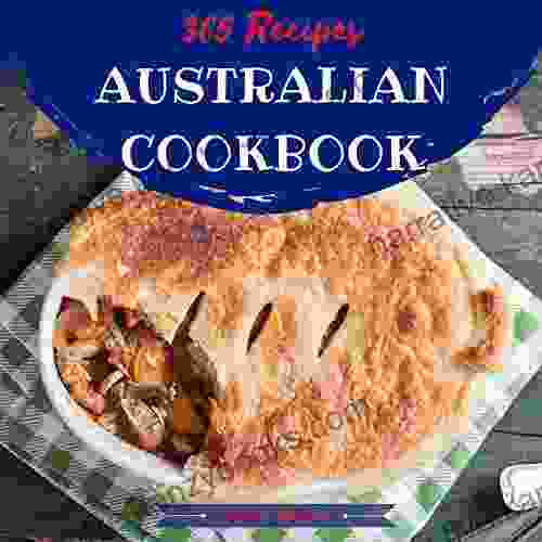 Australian Cookbook 365: Tasting Australian Cuisine Right In Your Little Kitchen (New Zealand Cookbook New Zealand Recipes Australian Fish And Seafood Cookbook Australian Recipes) 1