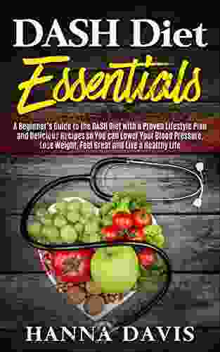 DASH Diet Essentials: A Beginner S Guide To The DASH Diet With A Proven Lifestyle Plan And Delicious Recipes So You Can Lower Your Blood Pressure Lose A Healthy Life (Healthy Life 1)