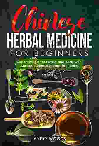 Chinese Herbal Medicine For Beginners: Supercharge Your Mind And Body With Ancient Chinese Natural Remedies