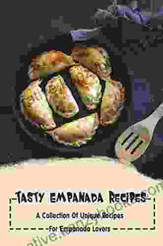 Tasty Empanada Recipes: A Collection Of Unique Recipes For Empanada Lovers