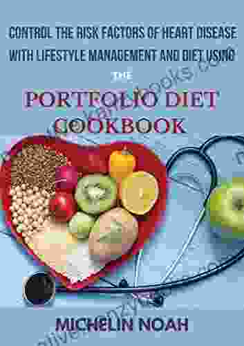 Control The Risk Factors Of Heart Disease With Lifestyle Management And Diet Using The Portfolio Diet Cookbook