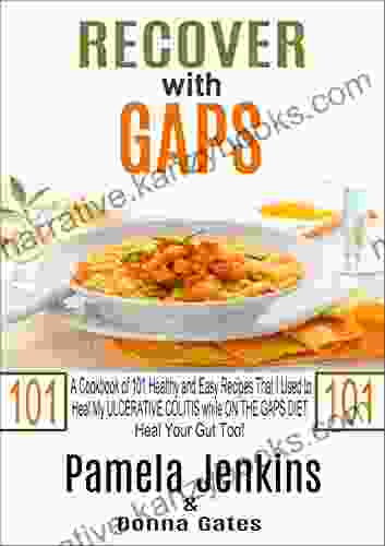 Recover With GAPS: A Cookbook Of 101 Healthy And Easy Recipes That I Used To Heal My ULCERATIVE COLITIS While ON THE GAPS DIET Heal Your Gut Too