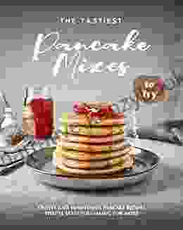 The Tastiest Pancake Mixes To Try: Crusty And Sumptuous Pancake Recipes That Ll Leave You Asking For More