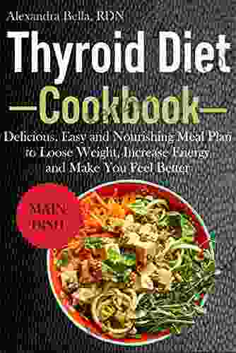 THYROID DIET COOKBOOK: Delicious Easy And Nourishing Meal Plan To Loose Weight Increase Energy And Make You Feel Better