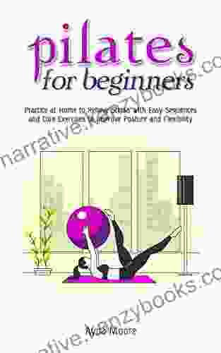 Pilates for Beginners: Practice at Home to Relieve Stress with Easy Sequences and Core Exercises to Improve Posture and Flexibility