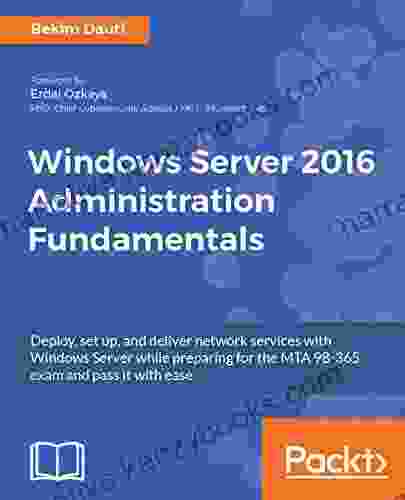 Windows Server 2024 Administration Fundamentals: Deploy Set Up And Deliver Network Services With Windows Server While Preparing For The MTA 98 365 Exam And Pass It With Ease