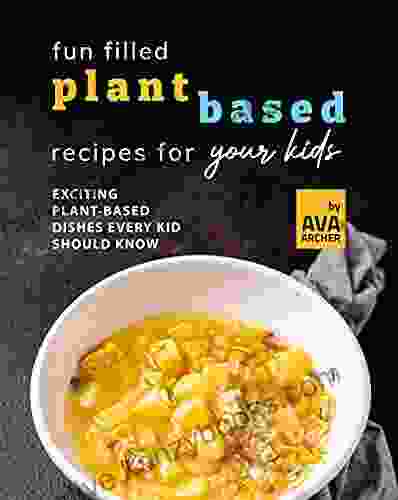 Fun Filled Plant Based Recipes For Your Kids: Exciting Plant Based Dishes Every Kid Should Know