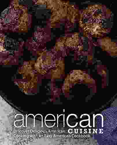 American Cuisine: Discover Delicious American Cooking With An Easy American Cookbook