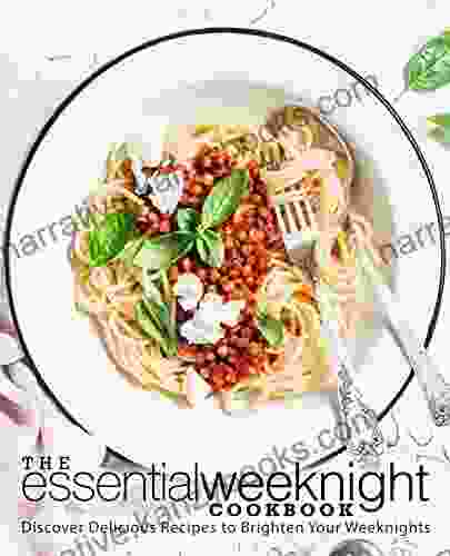 The Essential Weeknight Cookbook: Discover Delicious Recipes To Brighten Your Weeknights