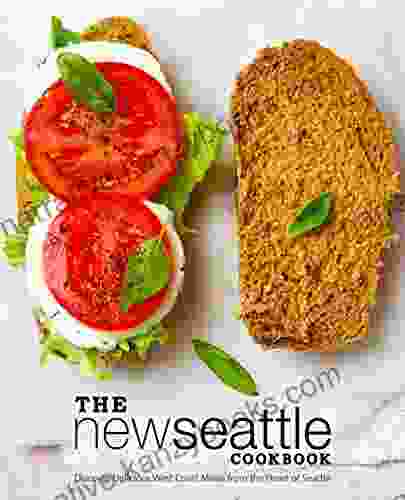 The New Seattle Cookbook: Discover Delicious West Coast Meals From The Heart Of Seattle