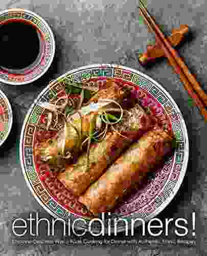 Ethnic Dinners : Discover Delicious World Wide Cooking For Dinner With Authentic Ethnic Recipes