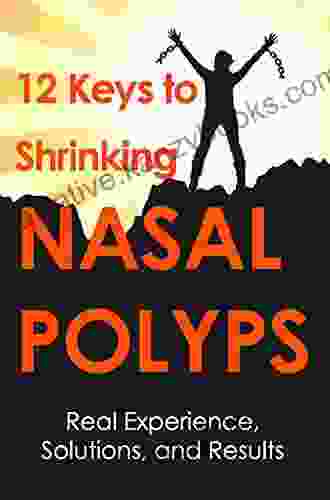 12 Keys To Shrinking Nasal Polyps: Real Experience Solutions And Results