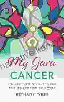 My Guru Cancer: You Don T Have To Fight To Find True Freedom From The C Word