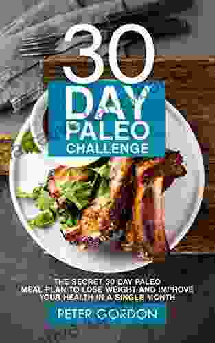 30 Day Paleo Challenge: The Secret 30 Day Paleo Meal Plan To Lose Weight And Improve Your Health In A Single Month