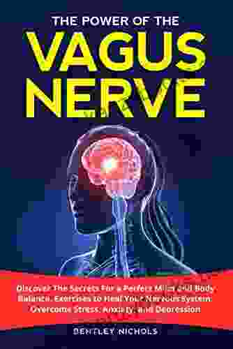 The Power Of The Vagus Nerve: Discover The Secrets For A Perfect Mind And Body Balance Exercises To Heal Your Nervous System Overcome Stress Anxiety And Depression (The Power Of Your Mind 2)