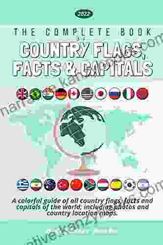 The Complete Of Country Flags Facts And Capitals: A Colorful Guide Of All Country Flags Facts And Capitals Of The World Including Photos And Country Location Maps (Kids Geography Books)