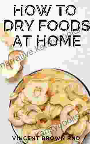 HOW TO DRY FOODS AT HOME: Easy And Effective Guide To Dry Food At Home