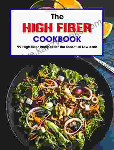 The High Fiber Cookbook : 99 High Fiber Recipes For The Essential Low Carb