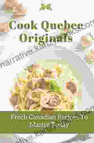 Cook Quebec Originals: Frech Canadian Recipes To Master Today: Quebec Cookbook