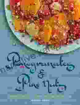 Pomegranates Pine Nuts: A Stunning Collection Of Lebanese Moroccan And Persian Recipes