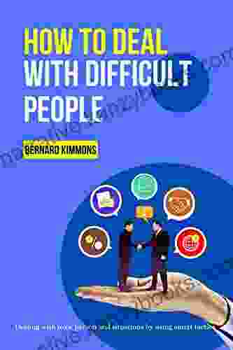 How To Deal With Difficult People: Dealing With Toxic Person And Situations By Using Smart Tactics