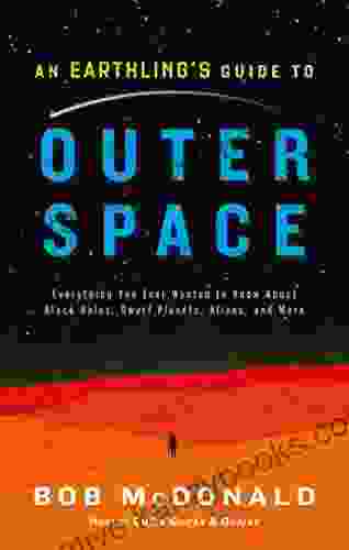 An Earthling S Guide To Outer Space: Everything You Ever Wanted To Know About Black Holes Dwarf Planets Aliens And More