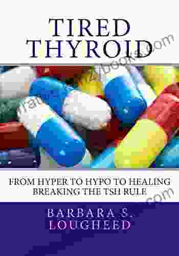 Tired Thyroid: From Hyper To Hypo To Healing Breaking The TSH Rule