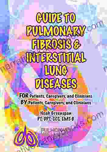 Guide To Pulmonary Fibrosis Interstitial Lung Diseases: FOR Patients Caregivers Clinicians BY Patients Caregivers Clinicians