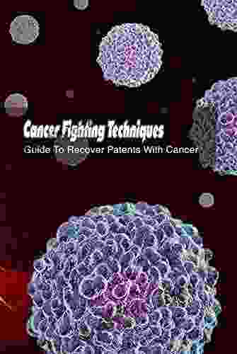 Cancer Fighting Techniques: Guide To Recover Patents With Cancer