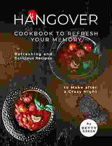 Hangover Cookbook To Refresh Your Memory: Refreshing And Delicious Recipes To Make After A Crazy Night