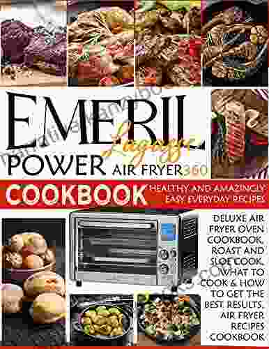 EMERIL LAGASSE POWER AIR FRYER 360 COOKBOOK: Healthy And Amazingly Easy Everyday Recipes Deluxe Air Fryer Oven Cookbook Roast And Slow Cook What To Cook How To Get The Best Results