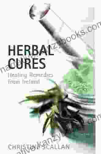 Herbal Cures Healing Remedies From Ireland: A Simple Guide To Health Giving Herbs And How To Use Them