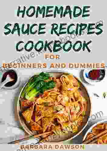 Homemade Sauce Recipes Cookbook For Beginners And Dummies: Quick And Delectable Condiments And Sauce Recipes To Prepare At Home To Elevate Your Meals