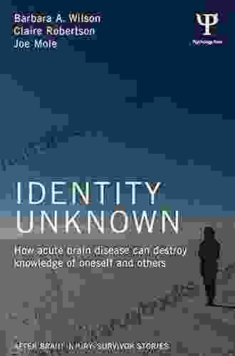 Identity Unknown: How Acute Brain Disease Can Destroy Knowledge Of Oneself And Others (After Brain Injury: Survivor Stories)