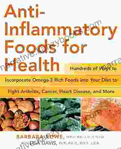 Anti Inflammatory Foods For Health: Hundreds Of Ways To Incorporate Omega 3 Rich Foods Into Your Diet To Fight Arthritis Cancer Heart: Hundreds Of Ways And More (Healthy Living Cookbooks)