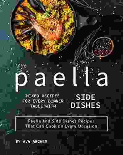 Paella Mixed Recipes For Every Dinner Table With Side Dishes: Paella And Side Dishes Recipes That Can Cook On Every Occasion