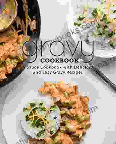 Gravy Cookbook: A Sauce Cookbook With Delicious And Easy Gravy Recipes