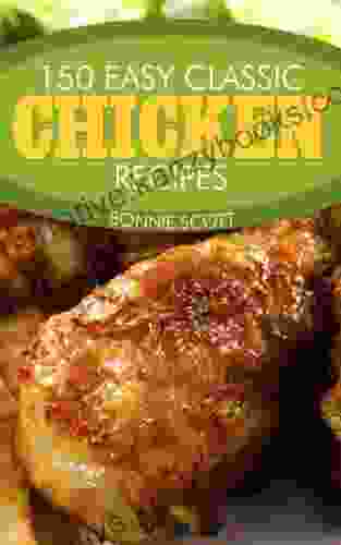 150 Easy Classic Chicken Recipes Bonnie Scott