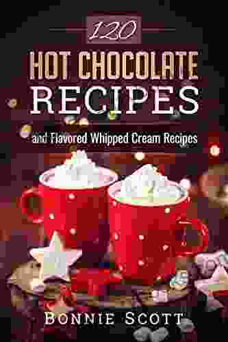 120 Hot Chocolate Recipes Bonnie Scott