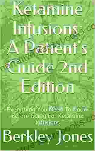 Ketamine Infusions: A Patient S Guide 2nd Edition: Everything You Need To Know Before Going For Ketamine Infusions