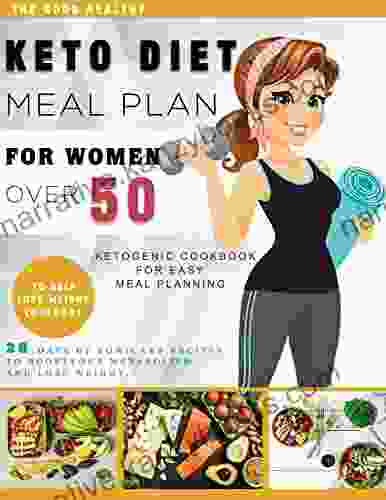 The Good Healthy Keto Diet Meal Plan For Women Over 50 To Help Lose Weight Cookbook: Ketogenic Cookbook For Easy Meal Planning 28 Days Of Low Carb Recipes To Boost Your Metabolism And Lose Weight